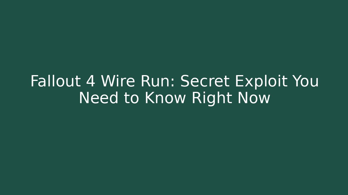Fallout 4 Wire Run: Secret Exploit You Need to Know Right Now
