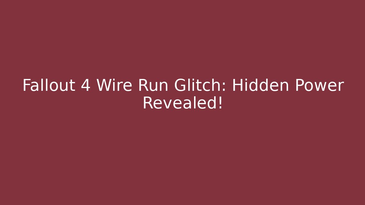Fallout 4 Wire Run Glitch: Hidden Power Revealed!