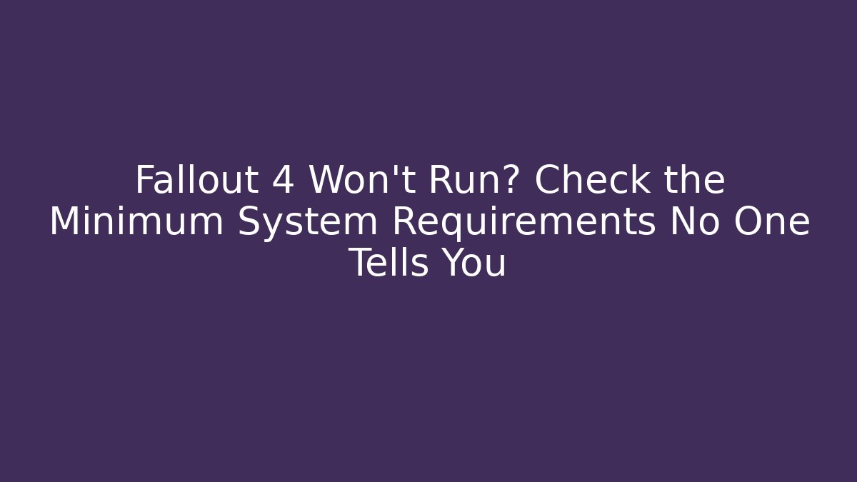 Fallout 4 Won't Run? Check the Minimum System Requirements No One Tells You