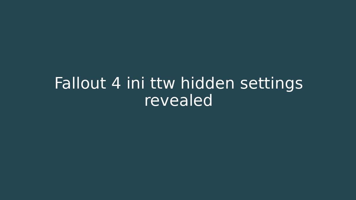 Fallout 4 ini ttw hidden settings revealed