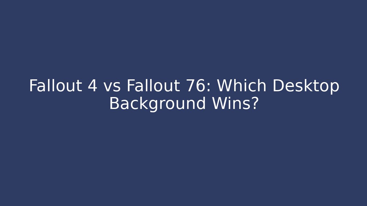 Fallout 4 vs Fallout 76: Which Desktop Background Wins?