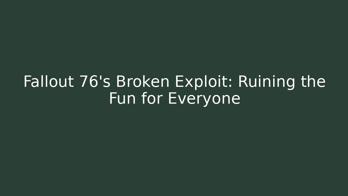 Fallout 76's Broken Exploit: Ruining the Fun for Everyone