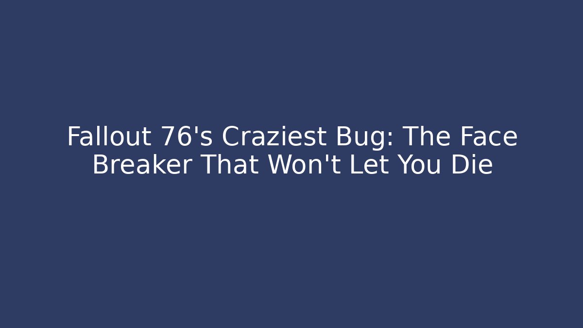 Fallout 76's Craziest Bug: The Face Breaker That Won't Let You Die