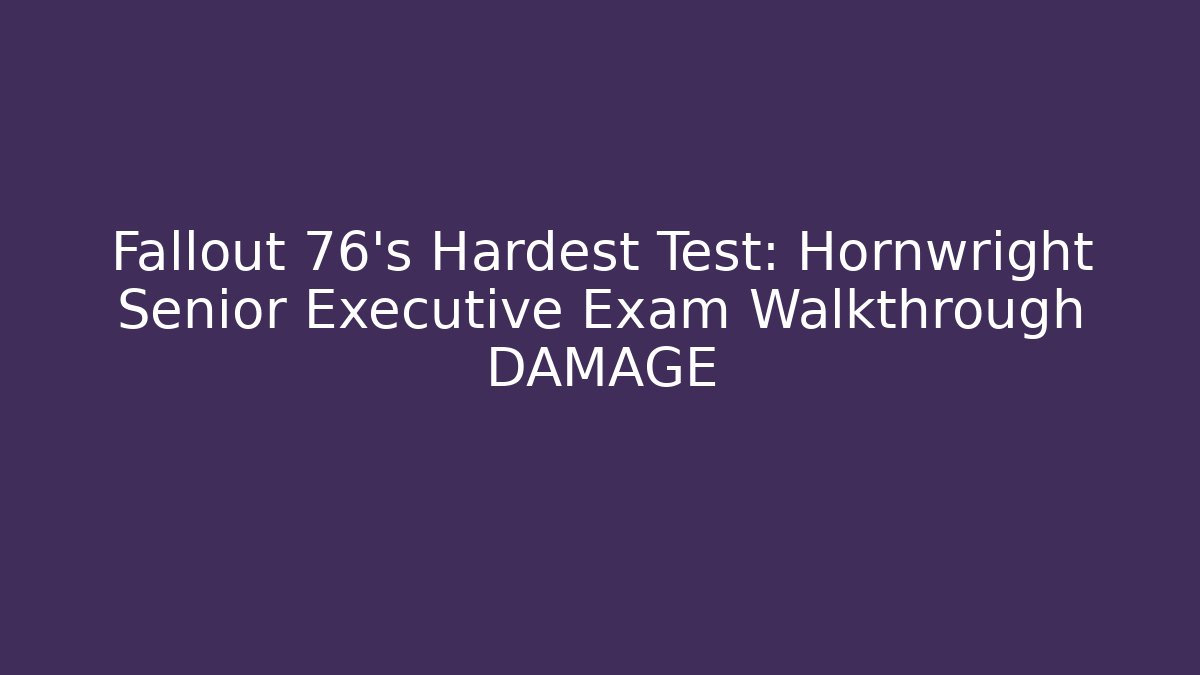 Fallout 76's Hardest Test: Hornwright Senior Executive Exam Walkthrough DAMAGE