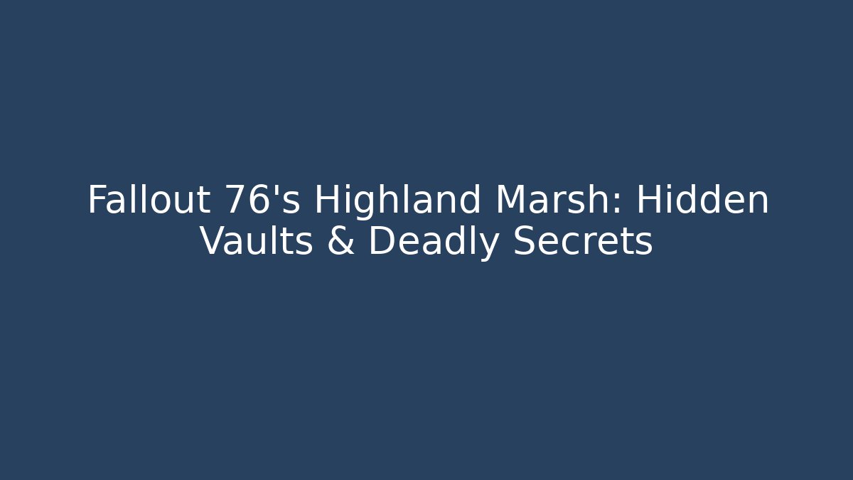 Fallout 76's Highland Marsh: Hidden Vaults & Deadly Secrets