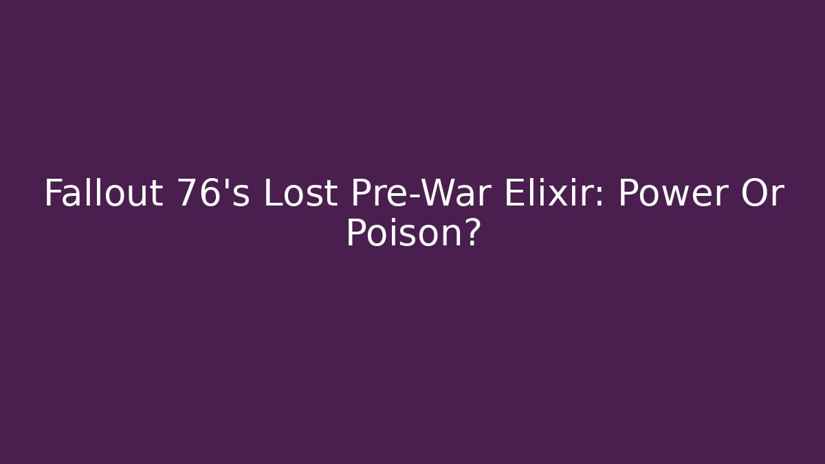 Fallout 76's Lost Pre-War Elixir: Power Or Poison?