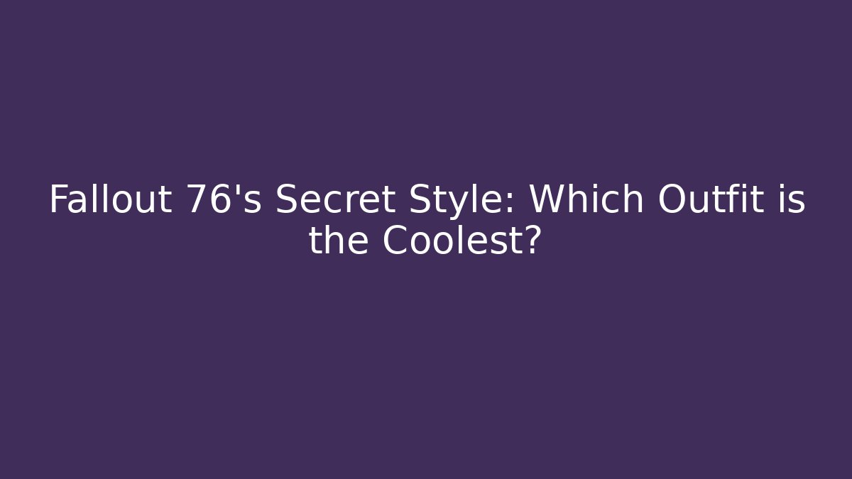 Fallout 76's Secret Style: Which Outfit is the Coolest?