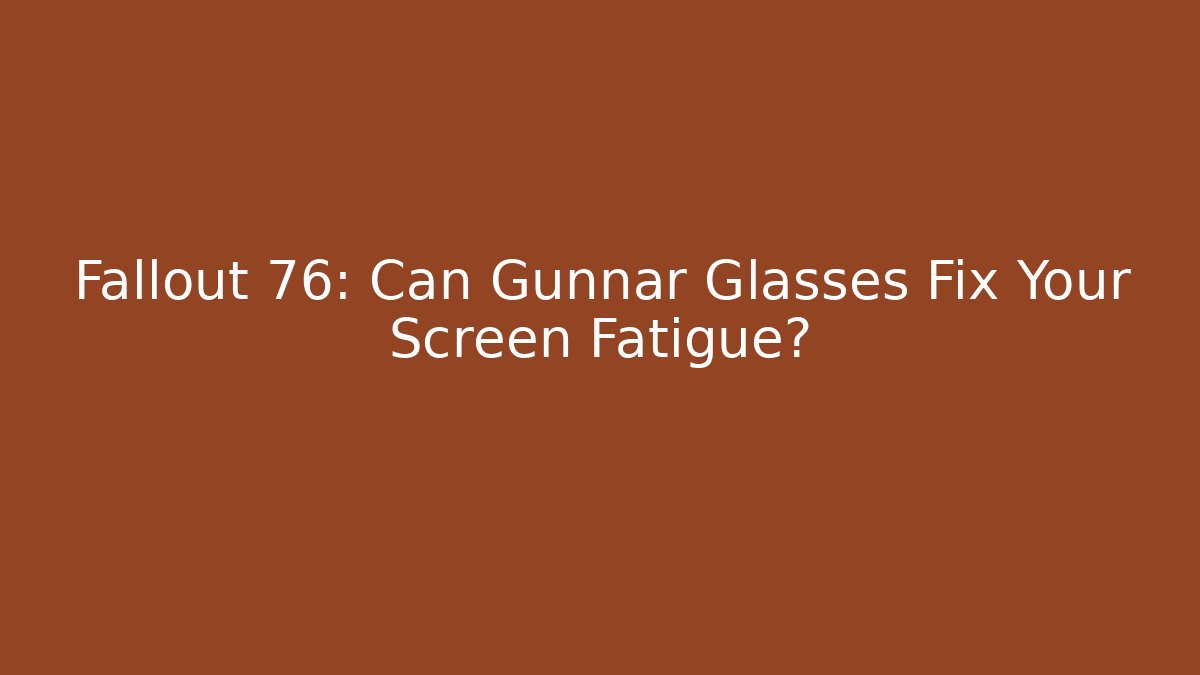 Fallout 76: Can Gunnar Glasses Fix Your Screen Fatigue?