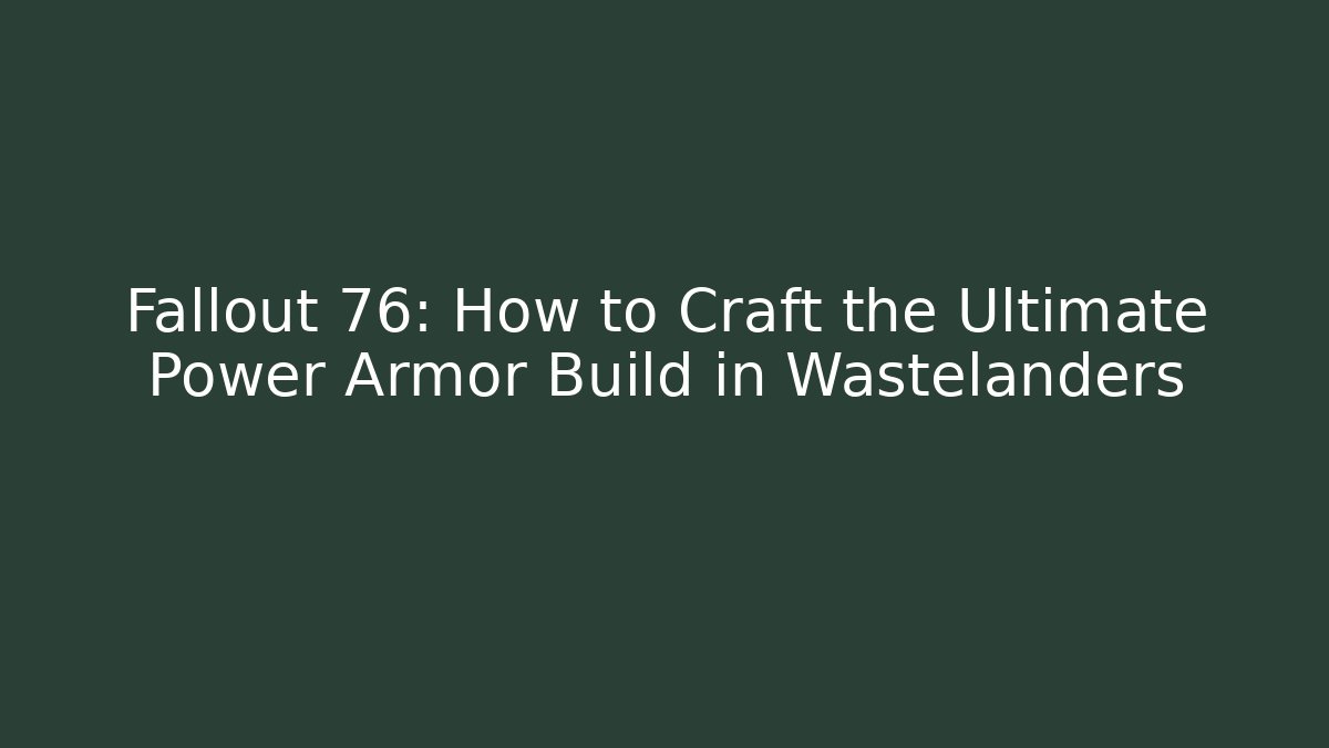 Fallout 76: How to Craft the Ultimate Power Armor Build in Wastelanders