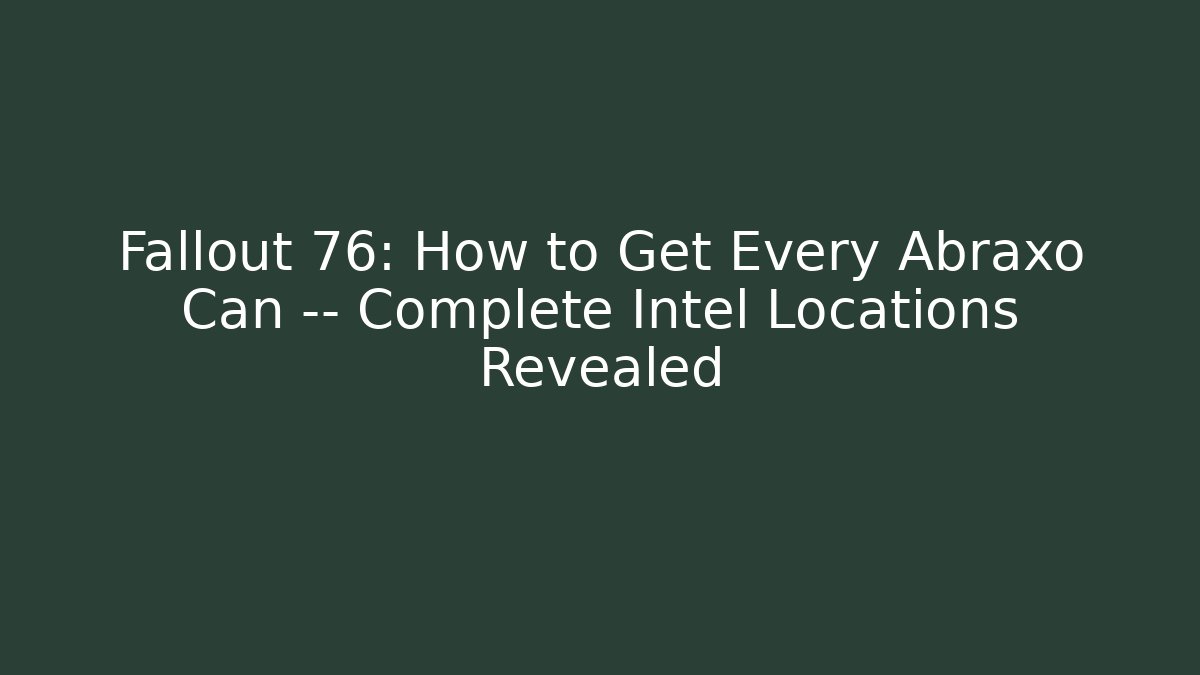 Fallout 76: How to Get Every Abraxo Can — Complete Intel Locations Revealed - Critter Realm