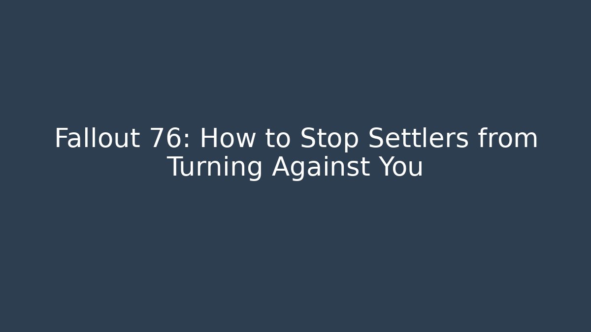 Fallout 76: How to Stop Settlers from Turning Against You
