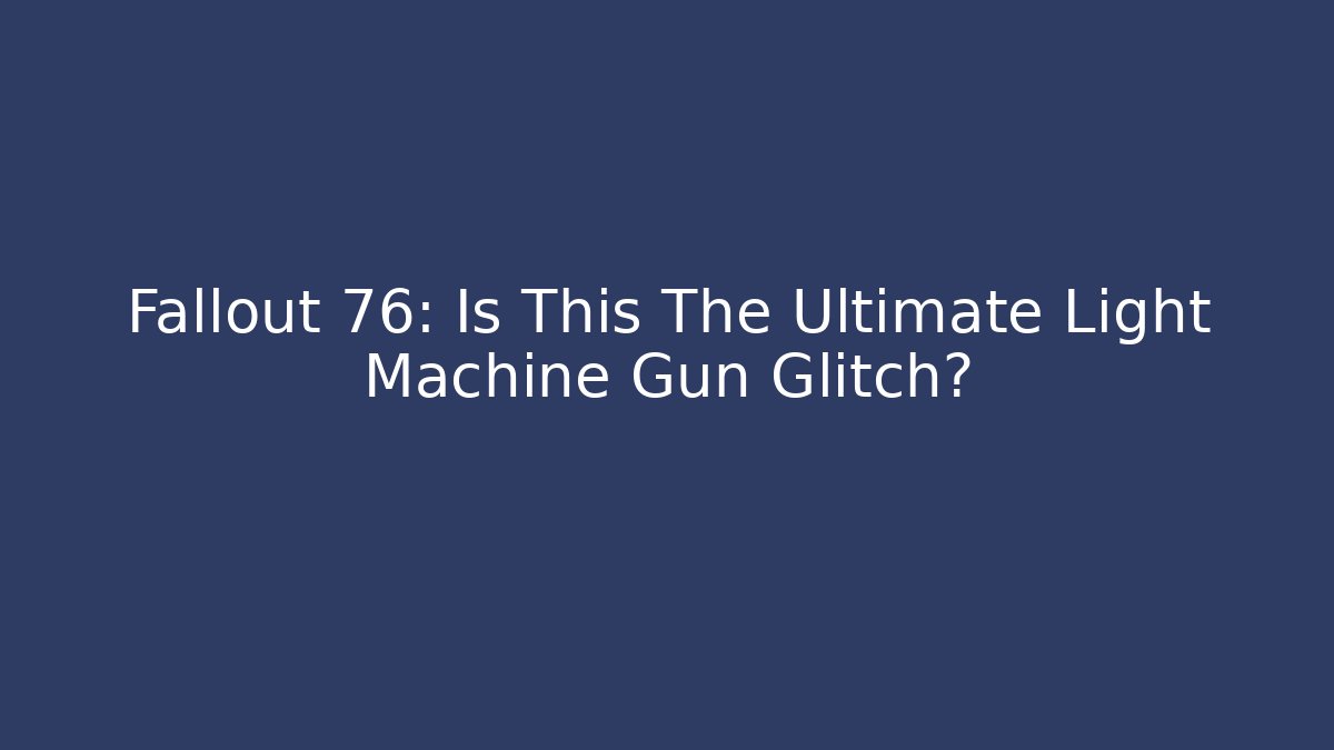 Fallout 76: Is This The Ultimate Light Machine Gun Glitch?