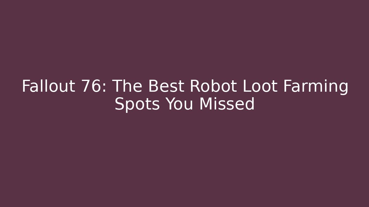 Fallout 76: The Best Robot Loot Farming Spots You Missed