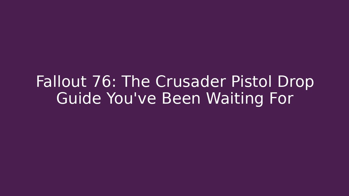 Fallout 76: The Crusader Pistol Drop Guide You've Been Waiting For