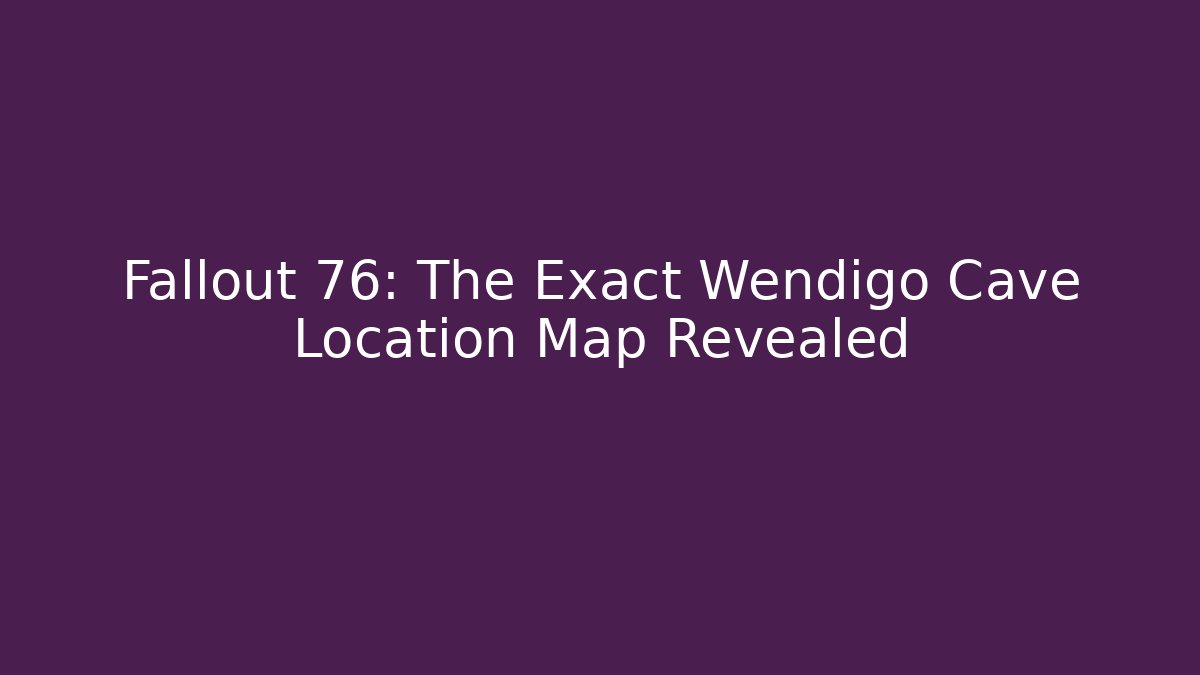 Fallout 76: The Exact Wendigo Cave Location Map Revealed - Critter Realm
