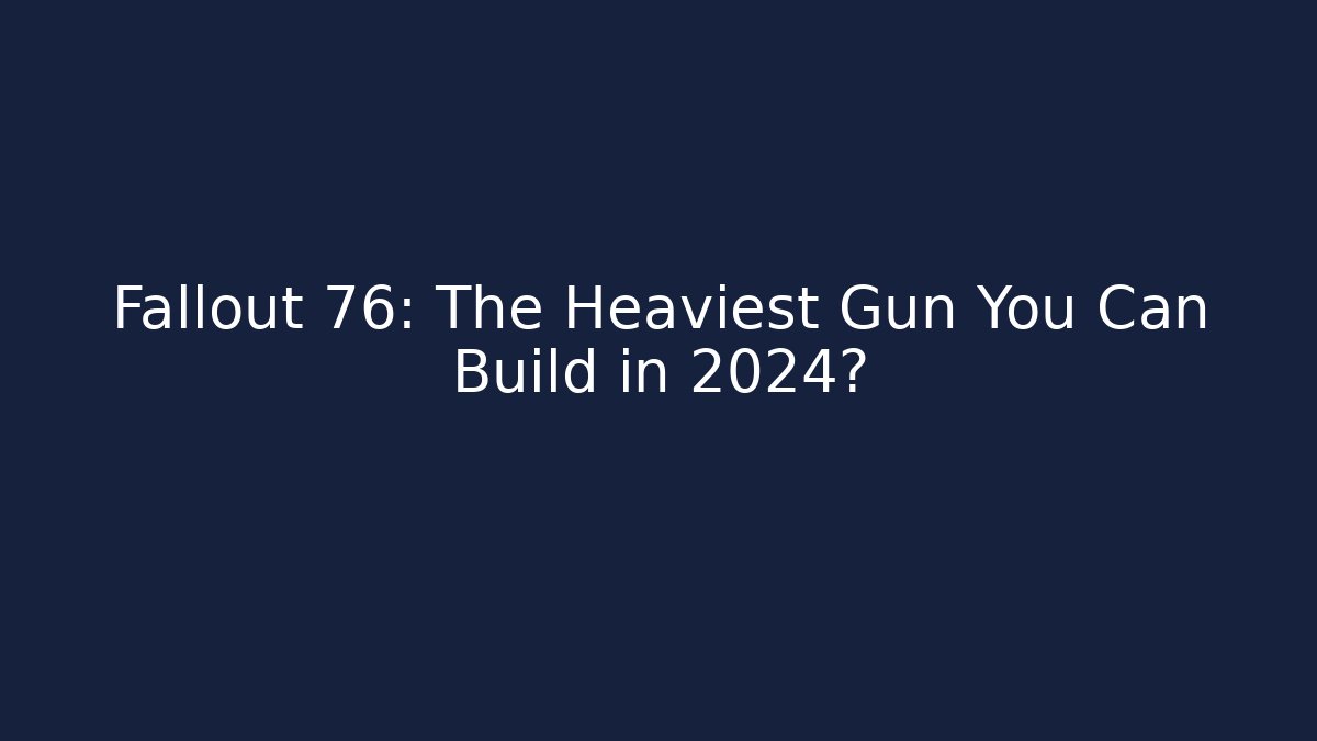 Fallout 76: The Heaviest Gun You Can Build in 2024?