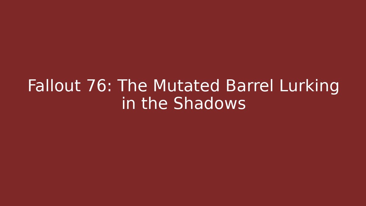 Fallout 76: The Mutated Barrel Lurking in the Shadows - Critter Realm