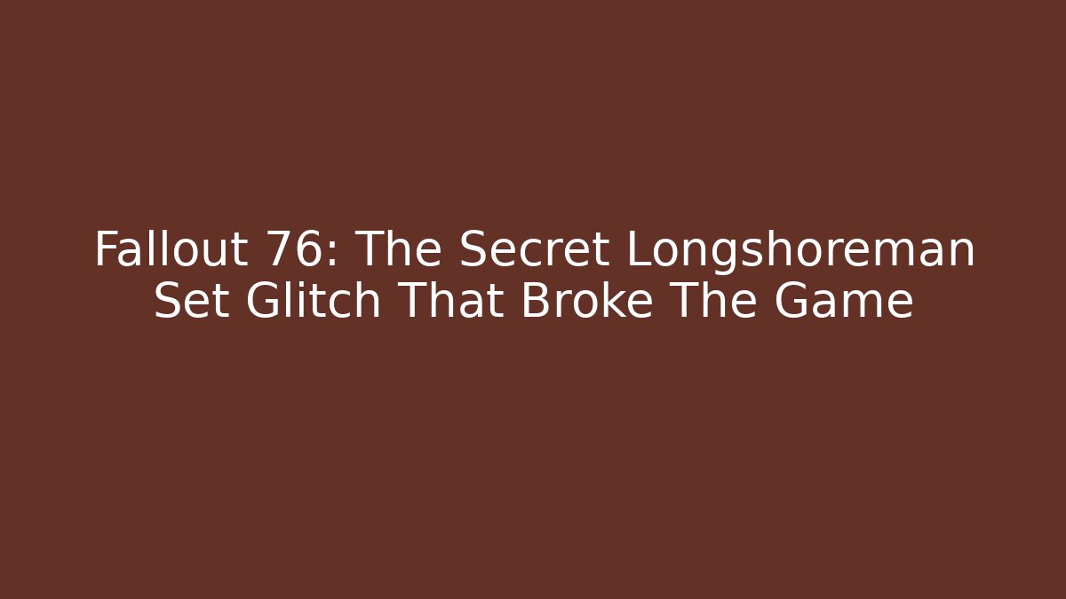 Fallout 76: The Secret Longshoreman Set Glitch That Broke The Game