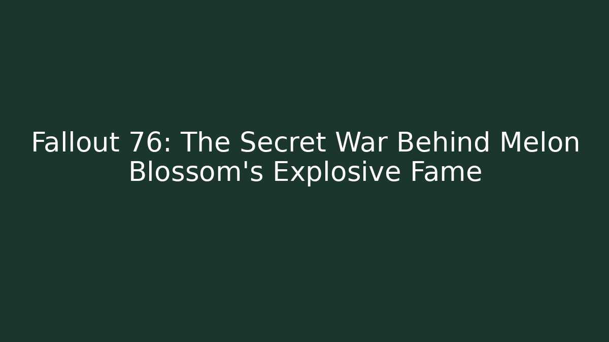 Fallout 76: The Secret War Behind Melon Blossom's Explosive Fame