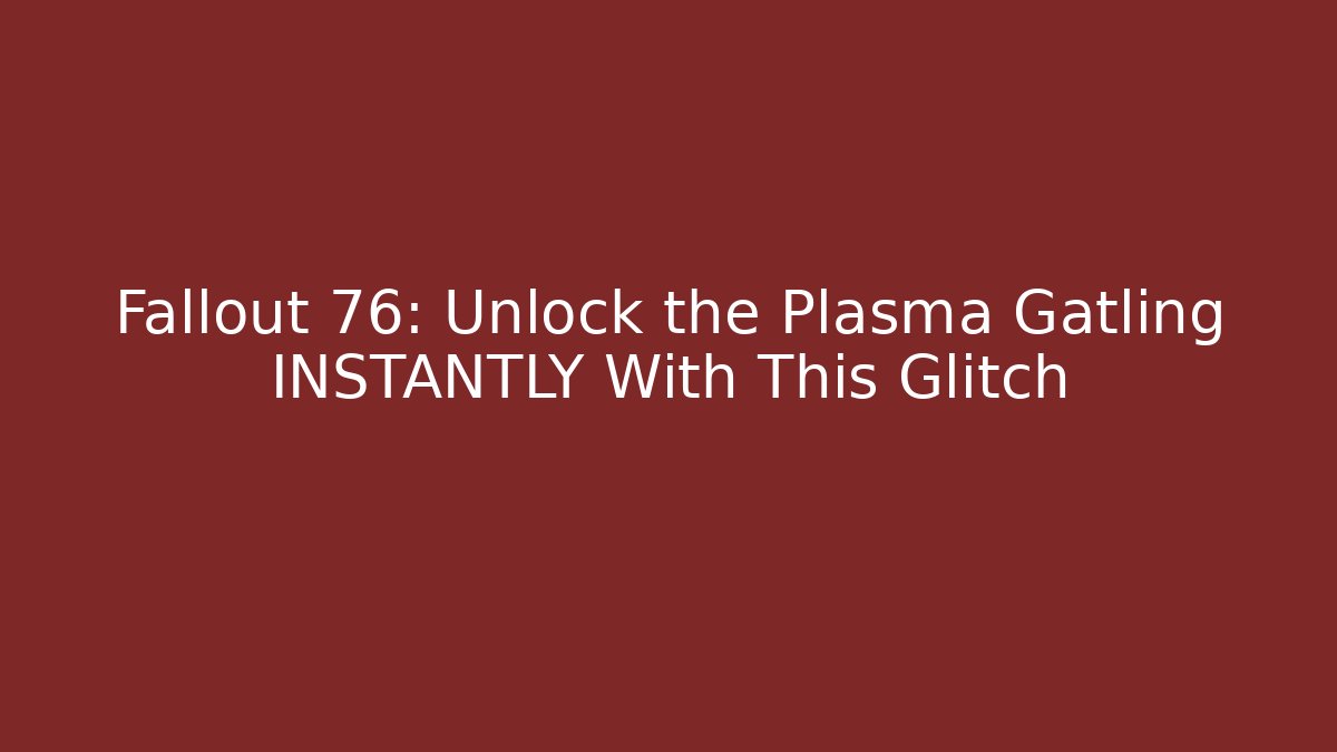 Fallout 76: Unlock the Plasma Gatling INSTANTLY With This Glitch