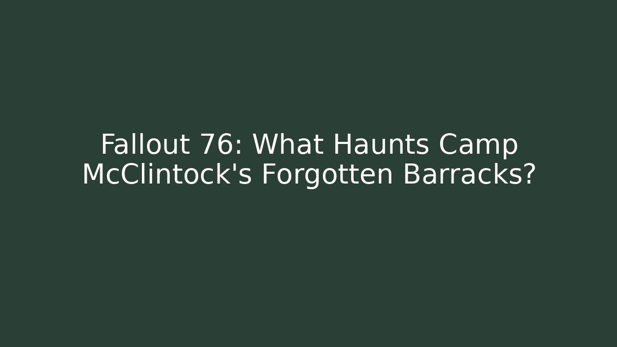 Fallout 76: What Haunts Camp McClintock's Forgotten Barracks?