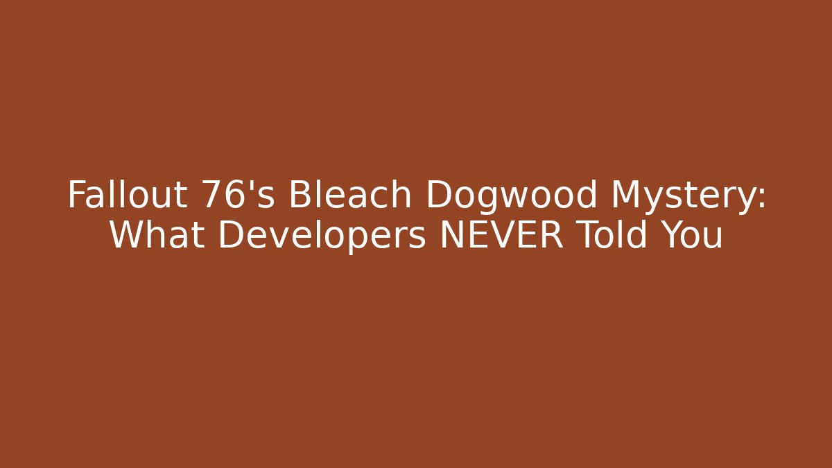 Fallout 76’s Bleach Dogwood Mystery: What Developers NEVER Told You