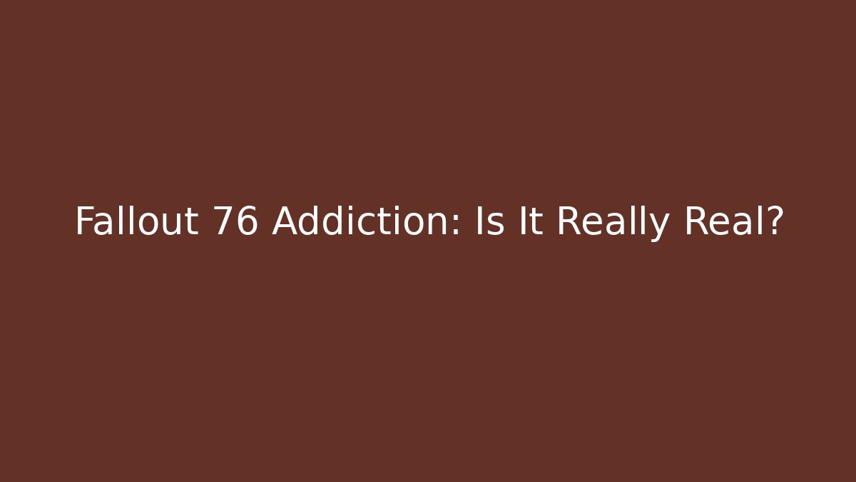 Fallout 76 Addiction: Is It Really Real?
