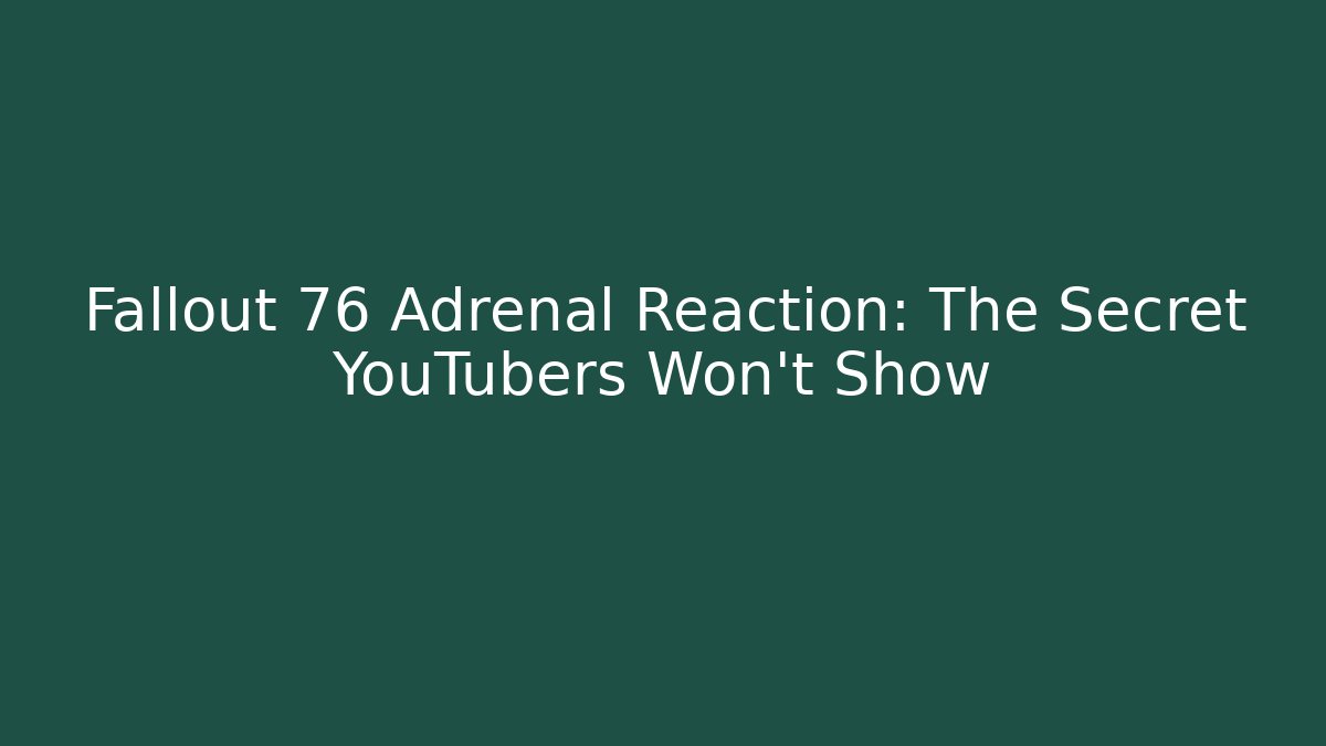 Fallout 76 Adrenal Reaction: The Secret YouTubers Won't Show