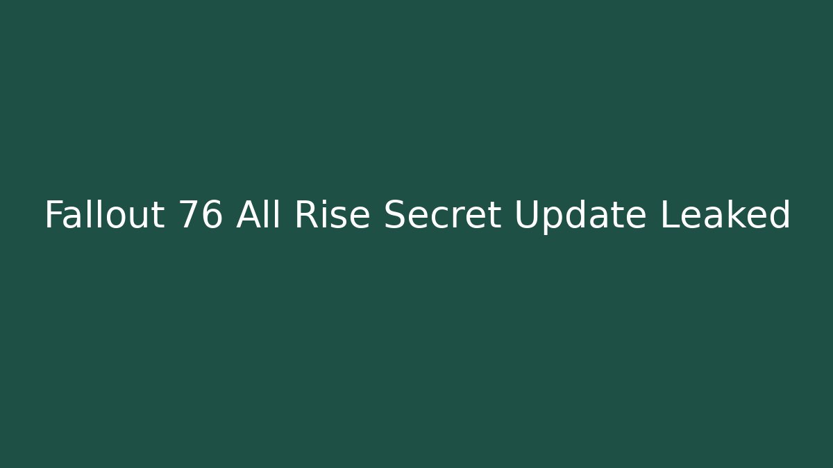 Fallout 76 All Rise Secret Update Leaked - Critter Realm