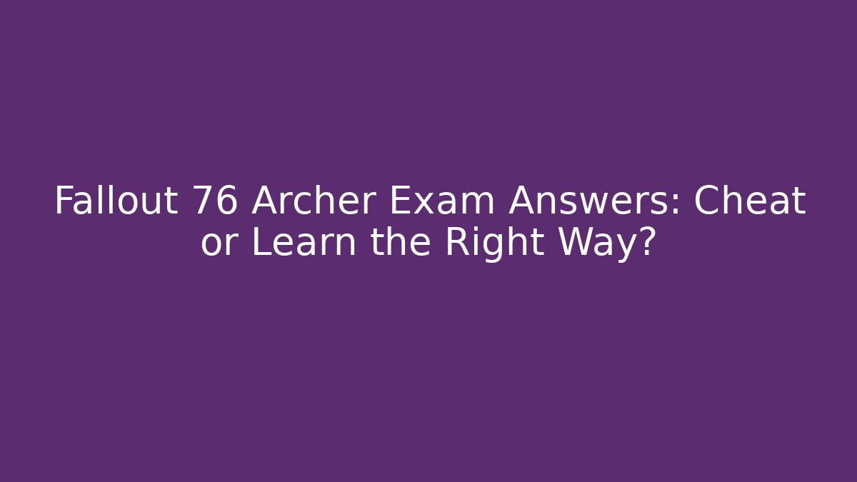 Fallout 76 Archer Exam Answers: Cheat or Learn the Right Way?