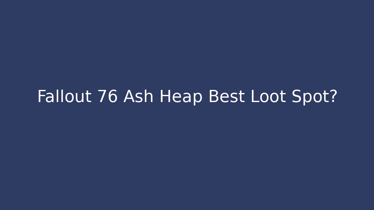 Fallout 76 Ash Heap Best Loot Spot?