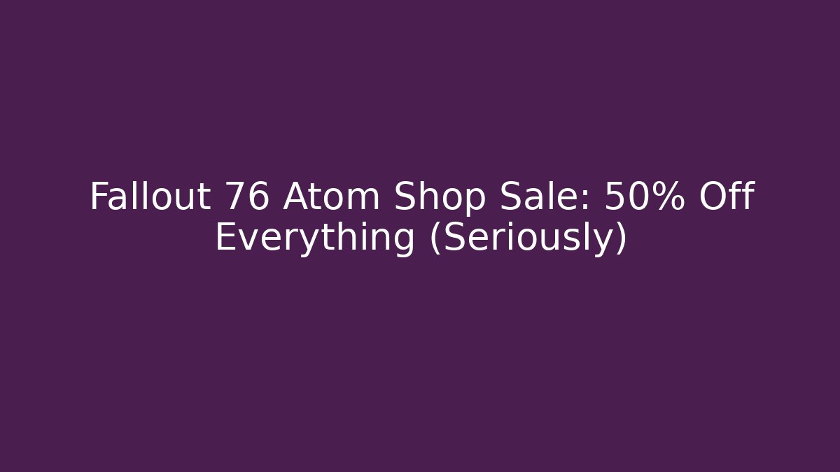 Fallout 76 Atom Shop Sale: 50% Off Everything (Seriously)