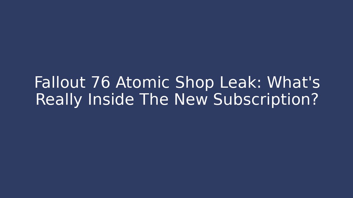 Fallout 76 Atomic Shop Leak: What’s Really Inside The New Subscription?