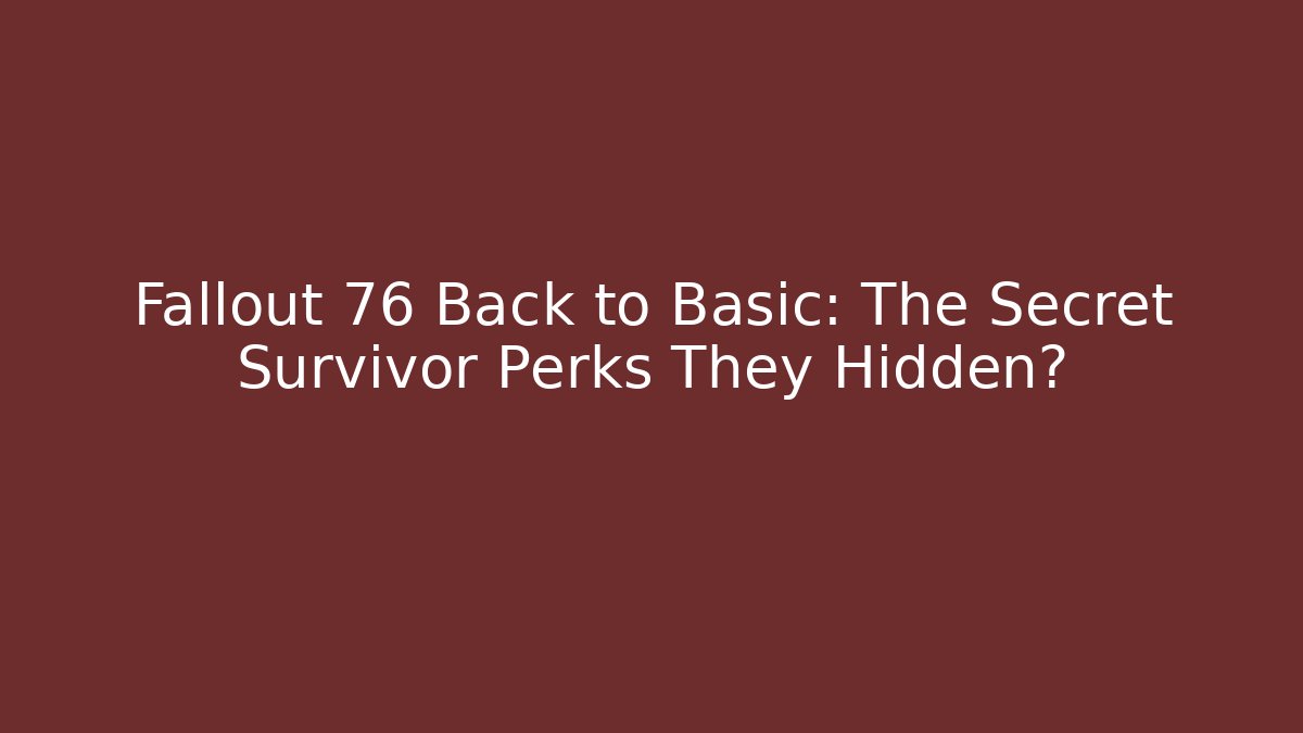 Fallout 76 Back to Basic: The Secret Survivor Perks They Hidden?