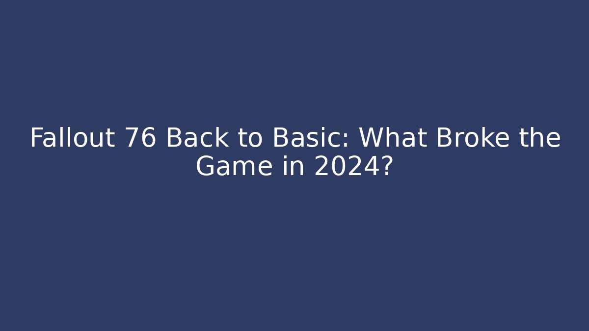 Fallout 76 Back to Basic: What Broke the Game in 2024?
