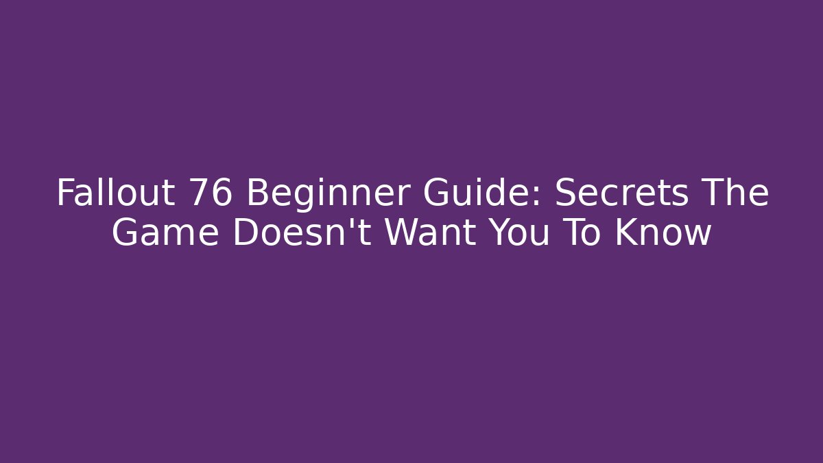 Fallout 76 Beginner Guide: Secrets The Game Doesn’t Want You To Know
