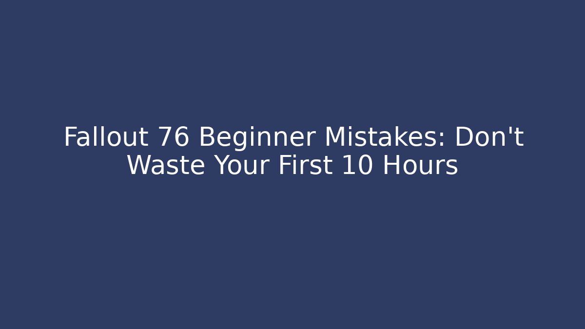 Fallout 76 Beginner Mistakes: Don't Waste Your First 10 Hours