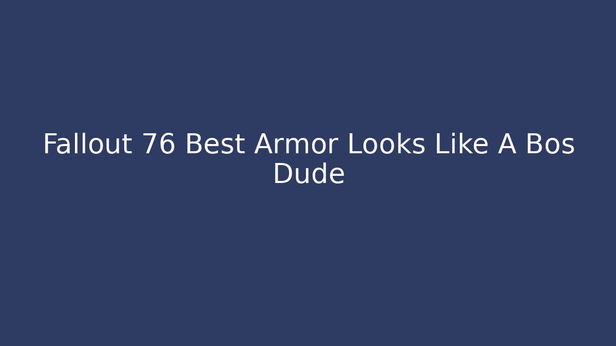 Fallout 76 Best Armor Looks Like A Bos Dude