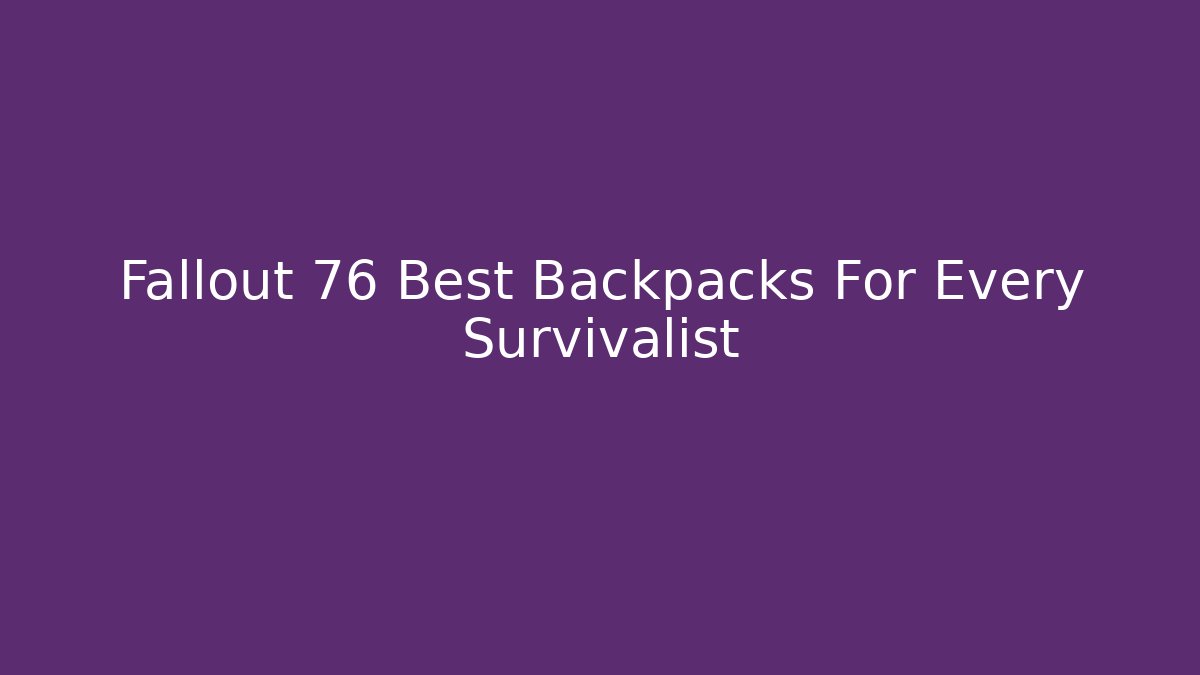 Fallout 76 Best Backpacks For Every Survivalist