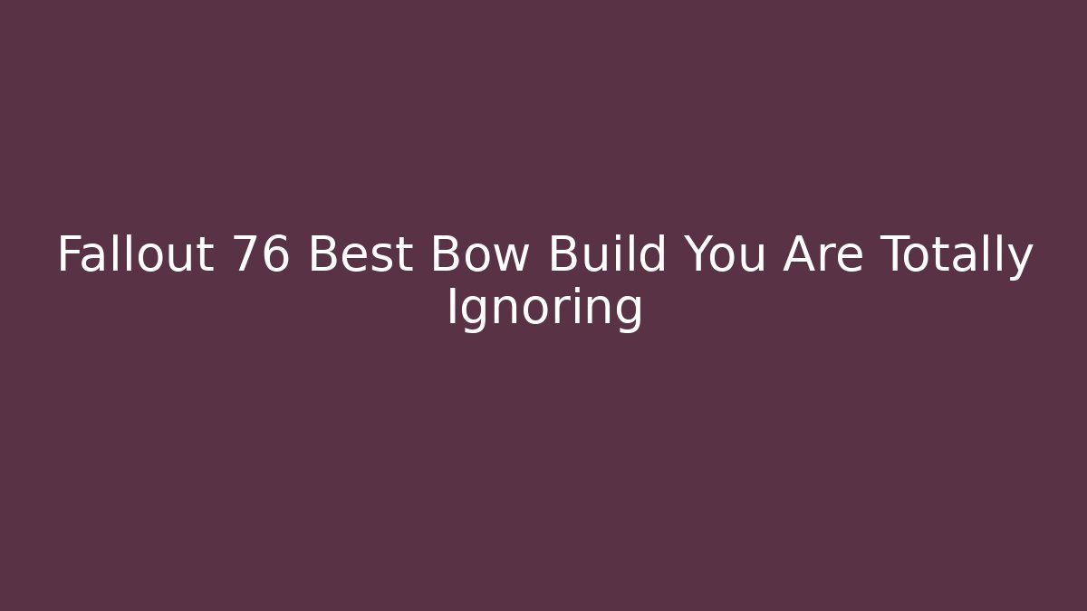 Fallout 76 Best Bow Build You Are Totally Ignoring