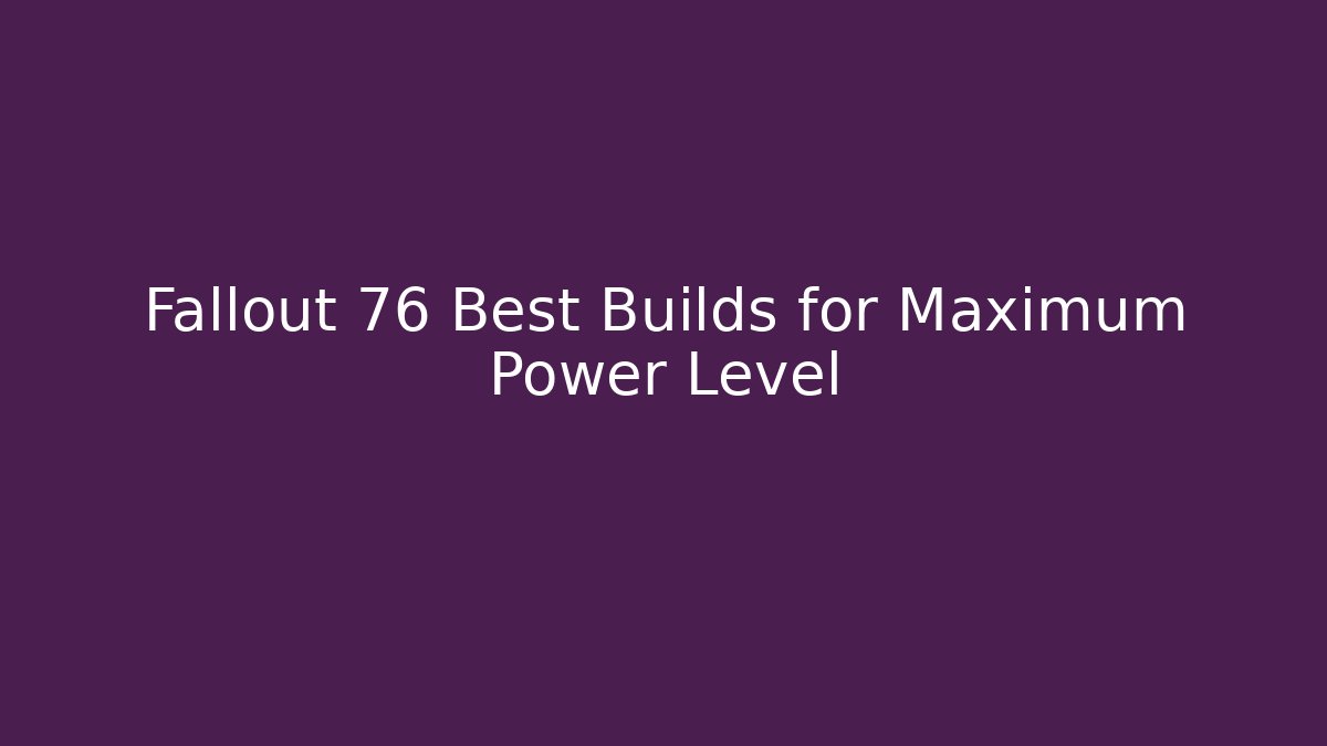 Fallout 76 Best Builds for Maximum Power Level