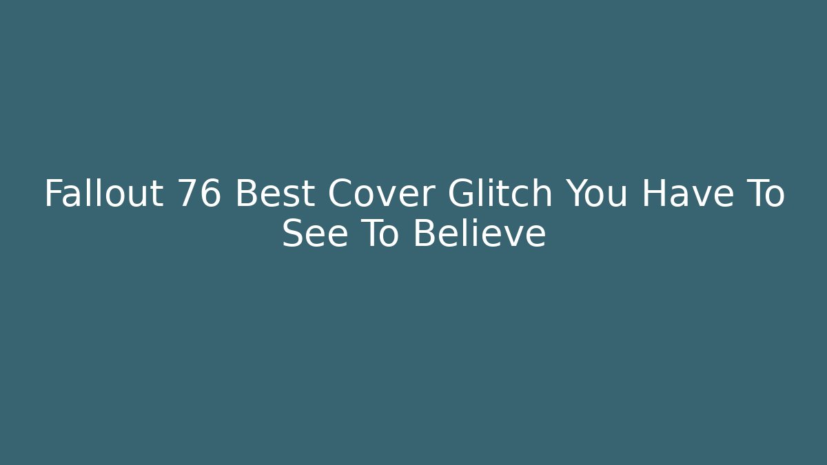 Fallout 76 Best Cover Glitch You Have To See To Believe