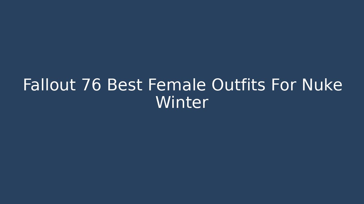 Fallout 76 Best Female Outfits For Nuke Winter