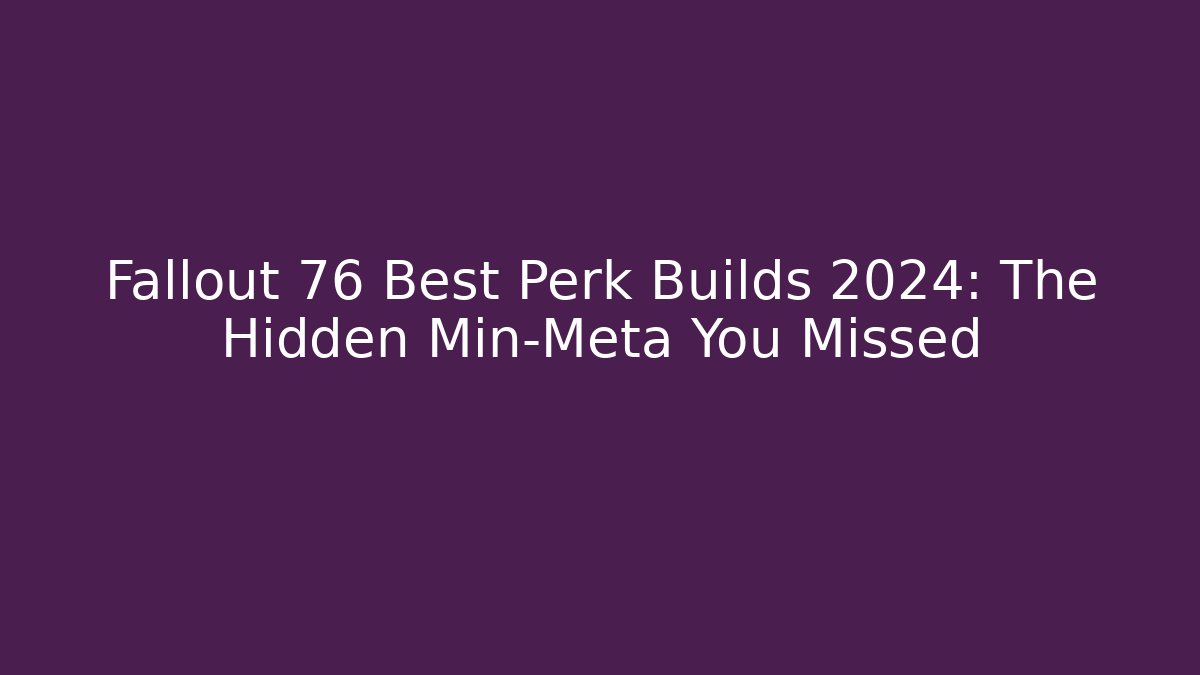 Fallout 76 Best Perk Builds 2024: The Hidden Min-Meta You Missed
