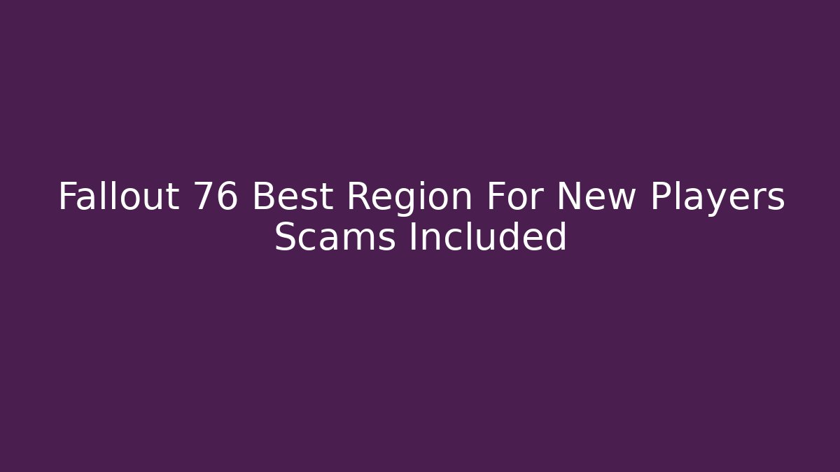 Fallout 76 Best Region For New Players Scams Included