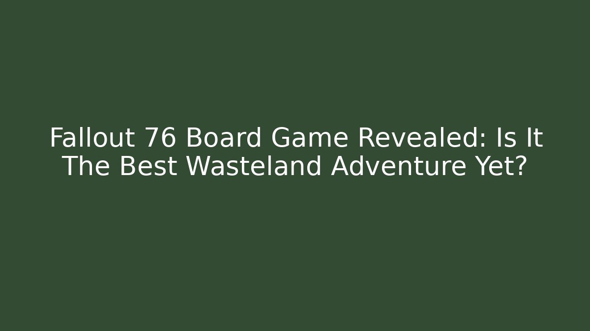 Fallout 76 Board Game Revealed: Is It The Best Wasteland Adventure Yet?