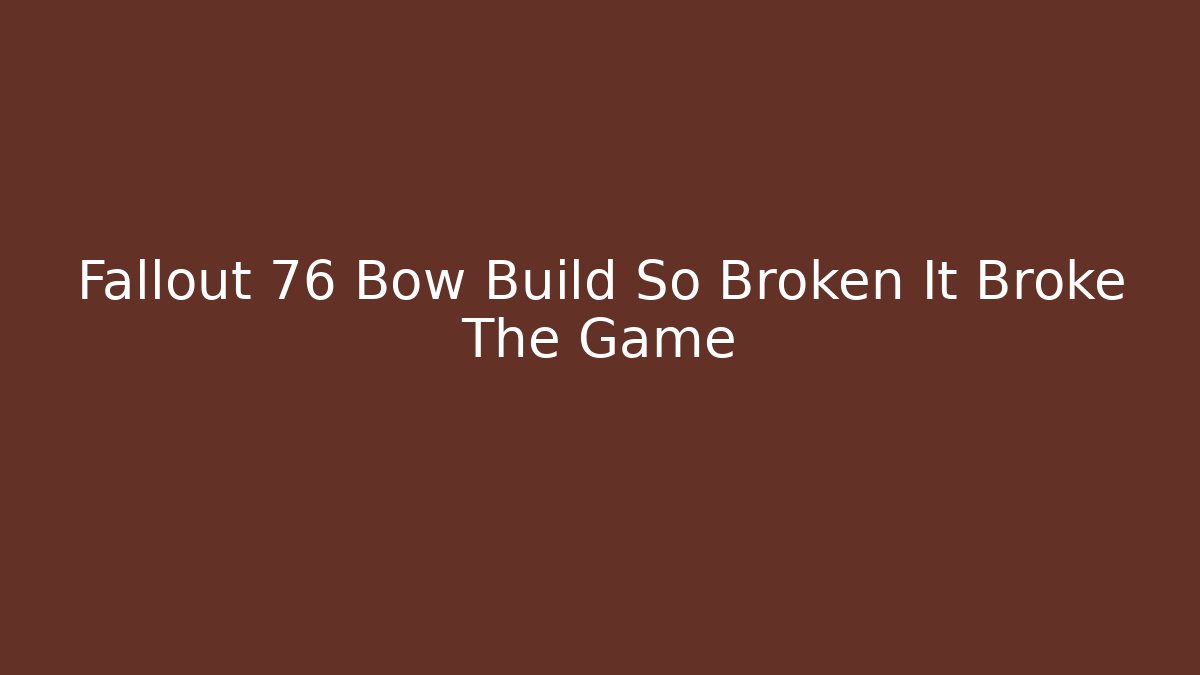 Fallout 76 Bow Build So Broken It Broke The Game