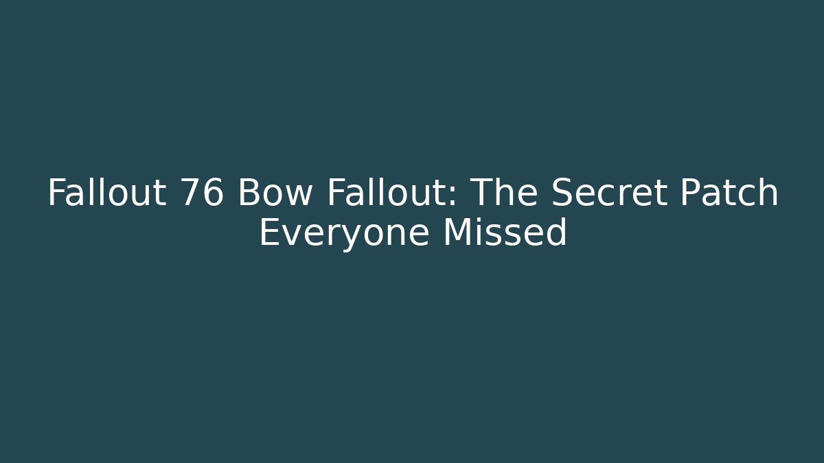 Fallout 76 Bow Fallout: The Secret Patch Everyone Missed