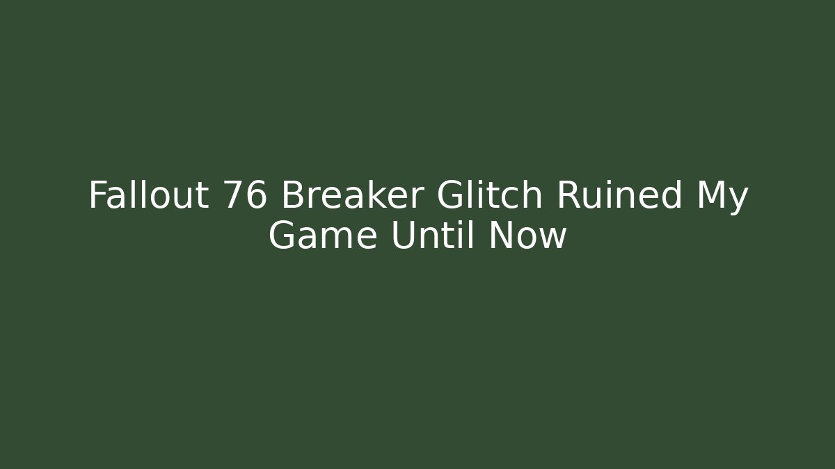 Fallout 76 Breaker Glitch Ruined My Game Until Now