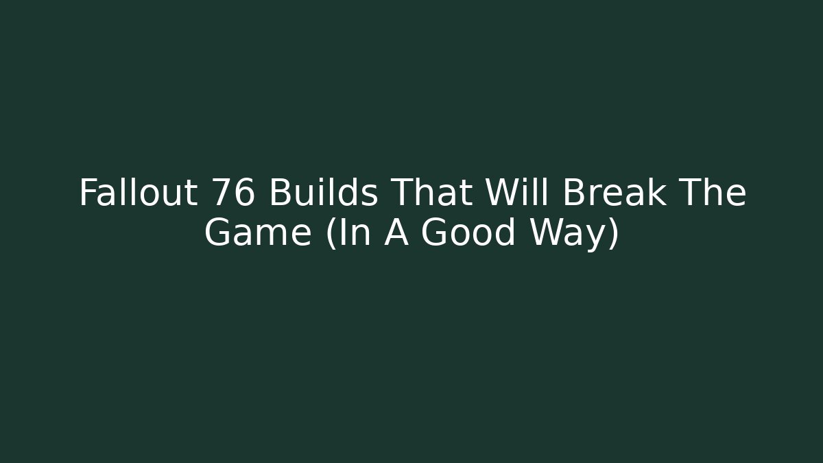 Fallout 76 Builds That Will Break The Game (In A Good Way) - Critter Realm